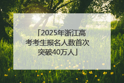 2025年浙江高考考生报名人数首次突破40万人