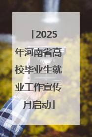 2025年河南省高校毕业生就业工作宣传月启动