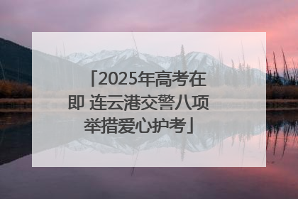 2025年高考在即 连云港交警八项举措爱心护考