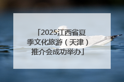 2025江西省夏季文化旅游（天津）推介会成功举办
