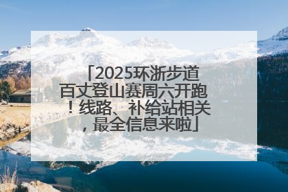 2025环浙步道百丈登山赛周六开跑！线路、补给站相关，最全信息来啦