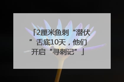 2厘米鱼刺“潜伏”舌底10天，他们开启“寻刺记”