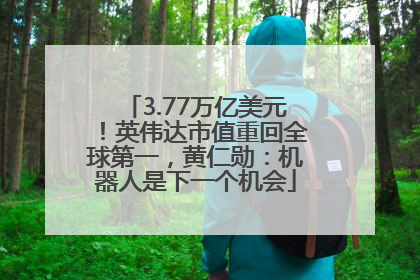 3.77万亿美元！英伟达市值重回全球第一，黄仁勋：机器人是下一个机会