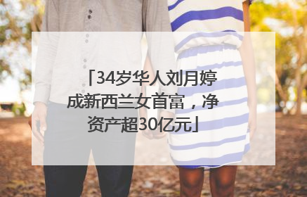 34岁华人刘月婷成新西兰女首富，净资产超30亿元