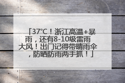 37℃！浙江高温+暴雨，还有8-10级雷雨大风！出门记得带晴雨伞，防晒防雨两手抓！