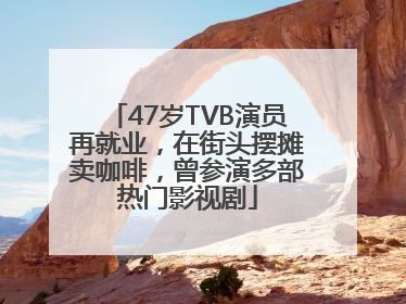 47岁TVB演员再就业，在街头摆摊卖咖啡，曾参演多部热门影视剧