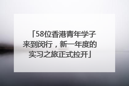 58位香港青年学子来到闵行，新一年度的实习之旅正式拉开