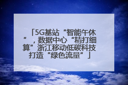 5G基站“智能午休”，数据中心“精打细算”浙江移动低碳科技打造“绿色流量”