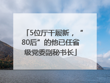 5位厅干履新，“80后”的他已任省级党委副秘书长