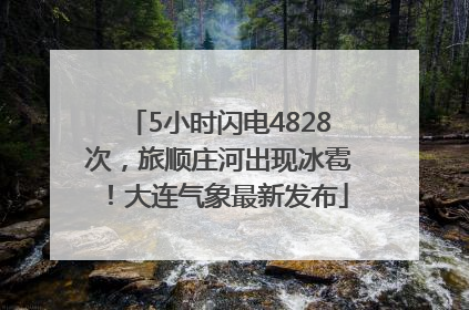 5小时闪电4828次，旅顺庄河出现冰雹！大连气象最新发布