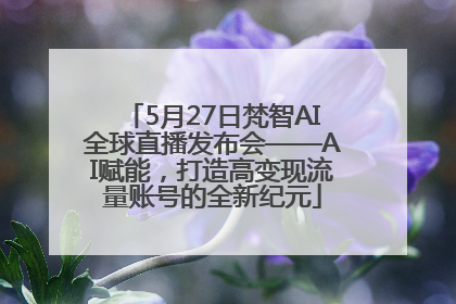 5月27日梵智AI全球直播发布会——AI赋能，打造高变现流量账号的全新纪元