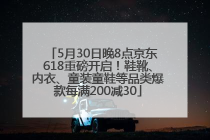 5月30日晚8点京东618重磅开启！鞋靴、内衣、童装童鞋等品类爆款每满200减30
