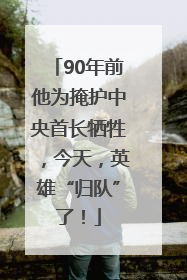 90年前他为掩护中央首长牺牲，今天，英雄“归队”了！