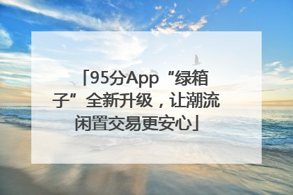 95分App“绿箱子”全新升级，让潮流闲置交易更安心