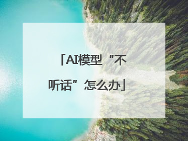 AI模型“不听话”怎么办