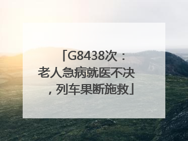G8438次：老人急病就医不决，列车果断施救