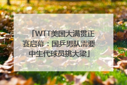 WTT美国大满贯正赛启幕：国乒男队需要中生代球员挑大梁